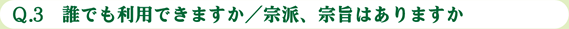 Ｑ.3　誰でも利用できますか／宗派、宗旨はありますか