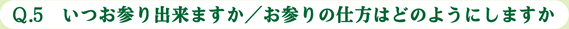 Ｑ.5　いつお参り出来ますか／お参りの仕方はどのようにしますか